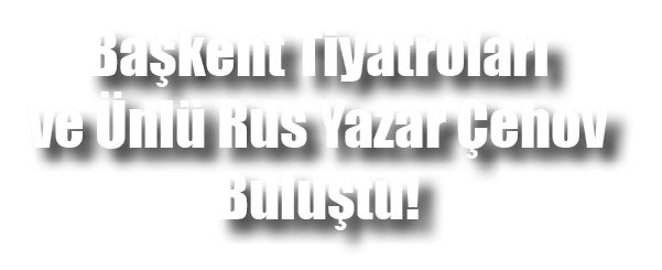 Başkent Tiyatroları ve Ünlü Rus Yazar Çehov Buluştu 