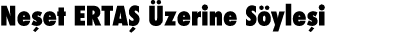 Neşet ERTAŞ Üzerine Söyleşi