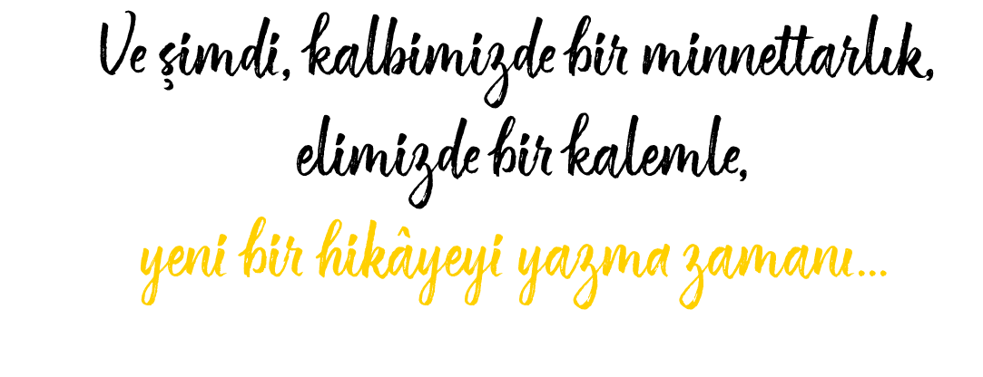 Ve imdi, kalbimizde bir minnettarl k, elimizde bir kalemle, yeni bir hik yeyi yazma zaman … 