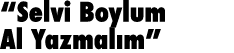  Selvi Boylum Al Yazmalım 