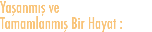 Yaşanmış ve Tamamlanmış Bir Hayat :