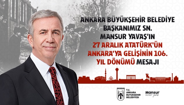 Ankara Büyükşehir Belediye Başkanımız Sn. Mansur Yavaş’ın 27 Aralık Atatürk'ün Ankara'ya Gelişinin 106. Yıl Dönümü Mesajı