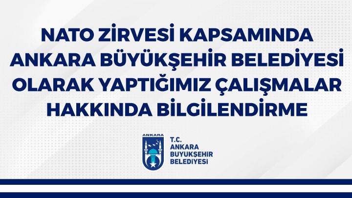 NATO ZİRVESİ KAPSAMINDA ANKARA BÜYÜKŞEHİR BELEDİYESİ OLARAK YAPTIĞIMIZ ÇALIŞMALAR HAKKINDA BİLGİLENDİRME